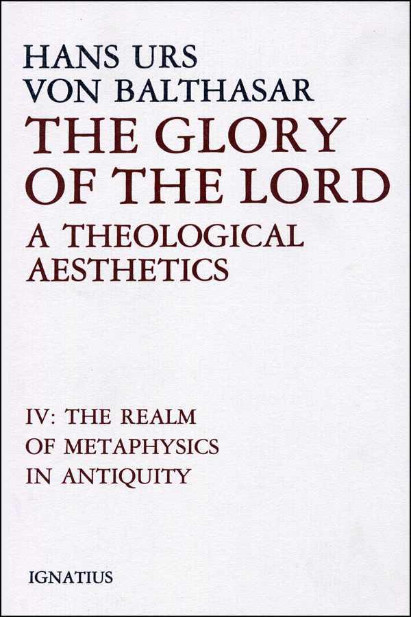 The Glory of the Lord: A Theological Aesthetics, IV: The Realm of Metaphysics in Antiquity