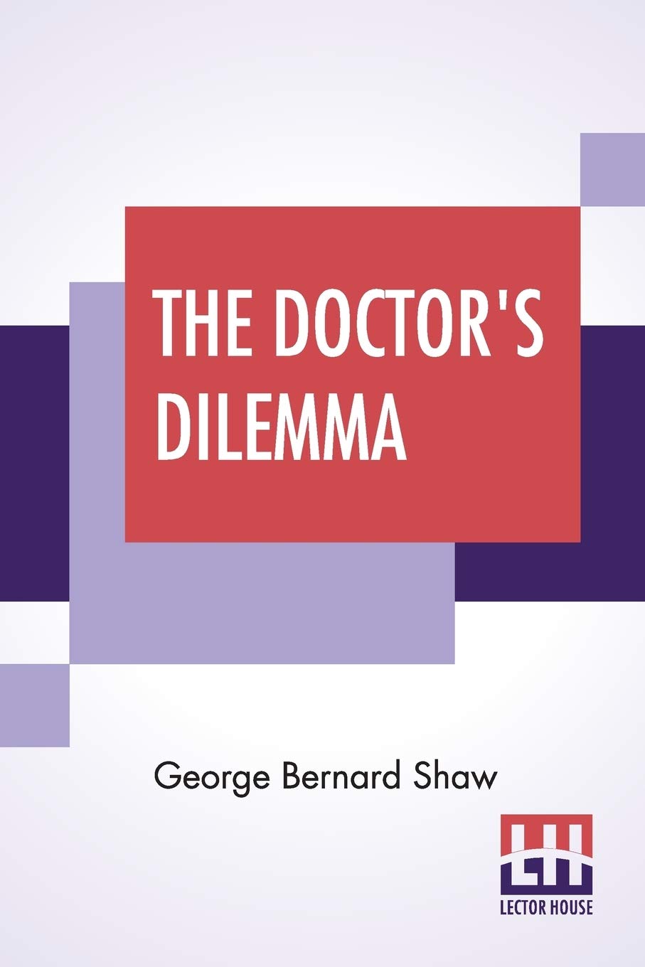 The Doctor's Dilemma: A Tragedy With Preface on Doctors