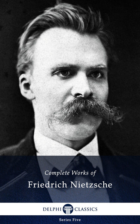 Delphi Complete Works of Friedrich Nietzsche (Illustrated): Friedrich Nietzsche