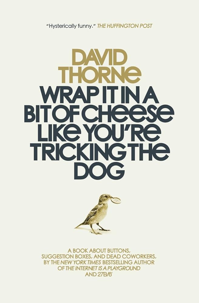 Wrap It in a Bit of Cheese Like You're Tricking the Dog: The Fifth Collection of Essays and Emails by New York Times Best Selling Author, David Thorne.