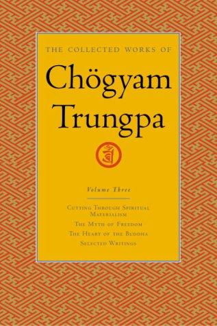The Collected Works of Chögyam Trungpa, Volume 3: Cutting Through Spiritual Materialism - the Myth of Freedom - the Heart of the Buddha - Selected Writings