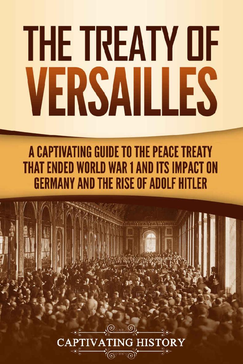 The Treaty of Versailles: A Captivating Guide to the Peace Treaty That Ended World War 1 and Its Impact on Germany and the Rise of Adolf Hitler