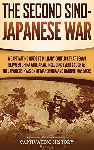 The Second Sino-Japanese War: A Captivating Guide to Military Conflict That Began Between China and Japan, Including Events Such as the Japanese Invasion of Manchuria and the Nanjing Massacre