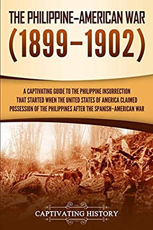 The Philippine-American War: A Captivating Guide to the Philippine Insurrection That Started When the United States of America Claimed Possession of the Philippines After the Spanish-American War