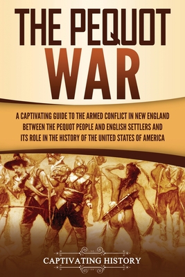 The Pequot War: A Captivating Guide to the Armed Conflict in New England Between the Pequot People and English Settlers and Its Role in the History of the United States of America
