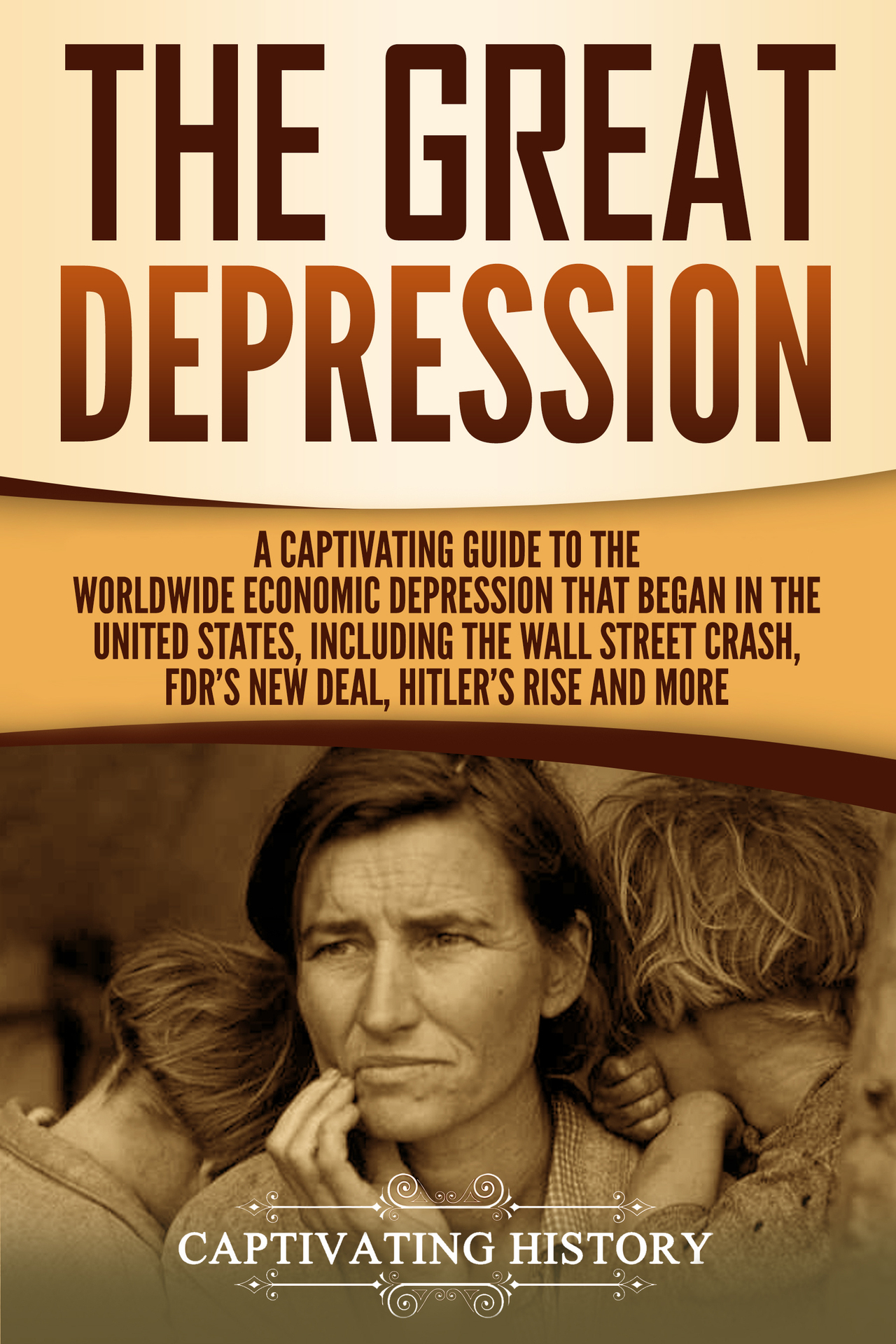 The Great Depression: A Captivating Guide to the Worldwide Economic Depression that Began in the United States, Including the Wall Street Crash, FDR's New deal, Hitler’s Rise and More