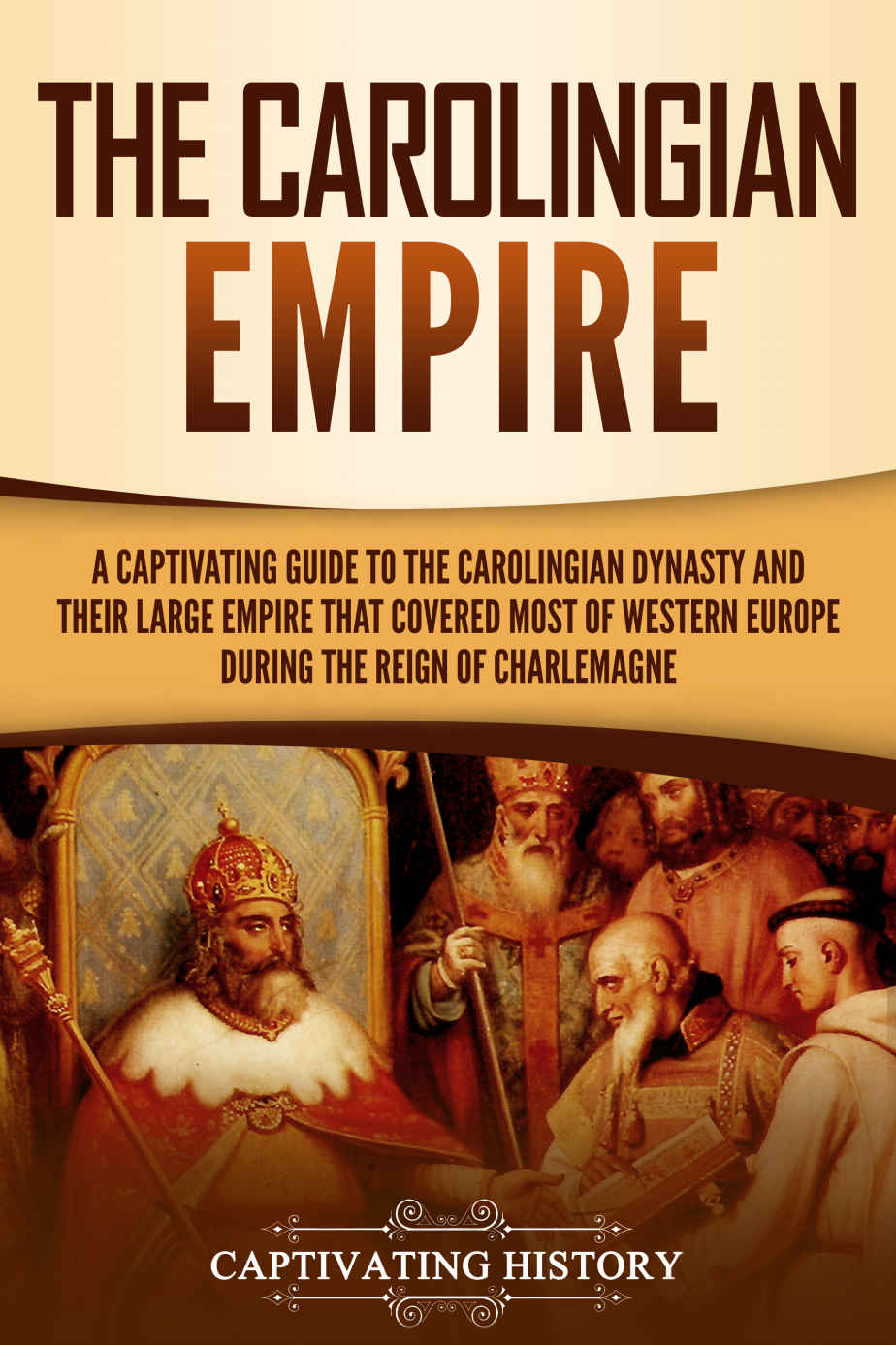 The Carolingian Empire: A Captivating Guide to the Carolingian Dynasty and Their Large Empire That Covered Most of Western Europe During the Reign of Charlemagne (Captivating History)