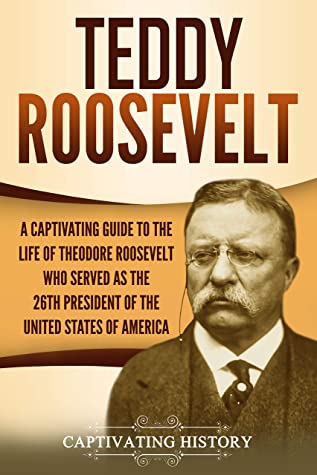 Teddy Roosevelt: A Captivating Guide to the Life of Theodore Roosevelt Who Served as the 26th President of the United States of America