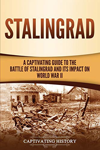 Stalingrad: A Captivating Guide to the Battle of Stalingrad and Its Impact on World War II
