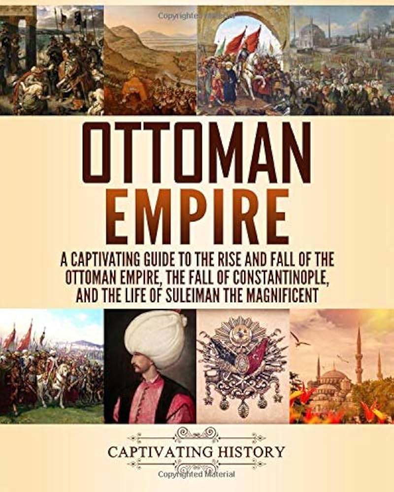 Ottoman Empire: A Captivating Guide to the Rise and Fall of the Ottoman Empire, the Fall of Constantinople, and the Life of Suleiman the Magnificent