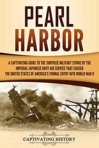 Pearl Harbor: A Captivating Guide to the Surprise Military Strike by the Imperial Japanese Navy Air Service That Caused the United States of America's Formal Entry Into World War II