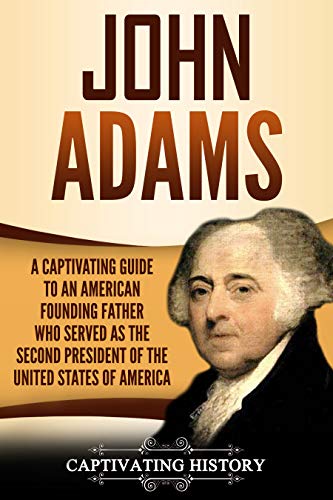 John Adams: A Captivating Guide to an American Founding Father Who Served as the Second President of the United States of America
