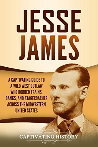 Jesse James: A Captivating Guide to a Wild West Outlaw Who Robbed Trains, Banks, and Stagecoaches Across the Midwestern United States
