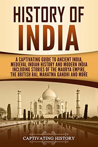 History of India: A Captivating Guide to Ancient India, Medieval Indian History, and Modern India Including Stories of the Maurya Empire, the British Raj, Mahatma Gandhi, and More