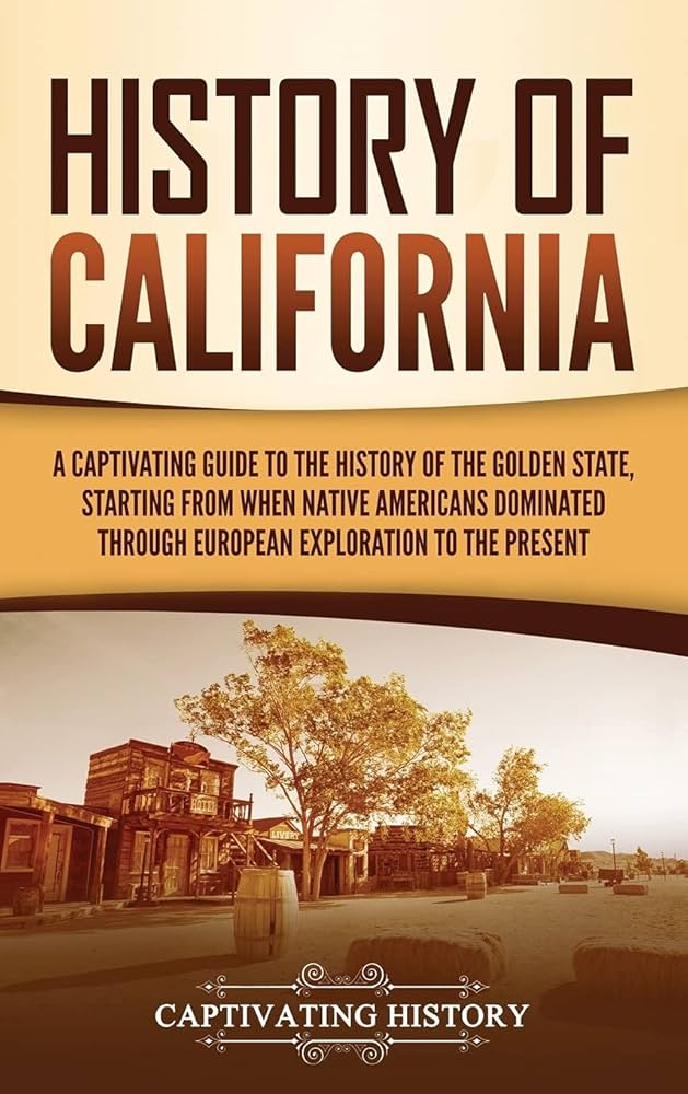 History of California: A Captivating Guide to the History of the Golden State, Starting From When Native Americans Dominated Through European Exploration to the Present