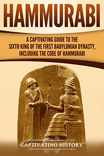 Hammurabi: A Captivating Guide to the Sixth King of the First Babylonian Dynasty, Including the Code of Hammurabi