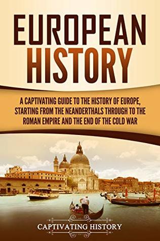 European History: A Captivating Guide to the History of Europe, Starting From the Neanderthals Through to the Roman Empire and the End of the Cold War