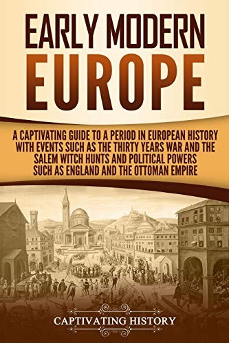 Early Modern Europe: A Captivating Guide to a Period in European History With Events Such as the Thirty Years War and the Salem Witch Hunts and Political Powers Such as England and the Ottoman Empire