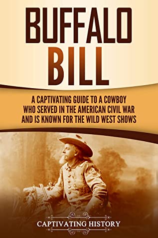 Buffalo Bill: A Captivating Guide to a Cowboy Who Served in the American Civil War and Is Known for the Wild West Shows