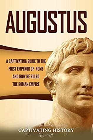 Augustus: A Captivating Guide to the First Emperor of Rome and How He Ruled the Roman Empire