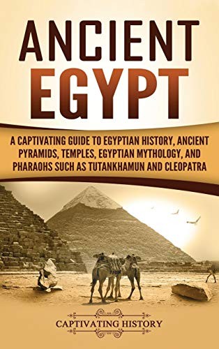 Ancient Egypt: A Captivating Guide to Egyptian History, Ancient Pyramids, Temples, Egyptian Mythology, and Pharaohs Such as Tutankhamun and Cleopatra