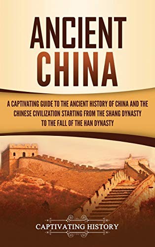 Ancient China: A Captivating Guide to the Ancient History of China and the Chinese Civilization Starting From the Shang Dynasty to the Fall of the Han Dynasty
