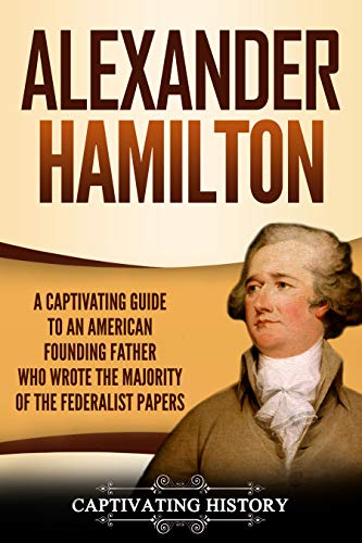 Alexander Hamilton: A Captivating Guide to One of the Founding Fathers of the United States of America