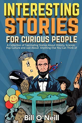 Interesting Stories for Curious People: A Collection of Fascinating Stories About History, Science, Pop Culture and Just About Anything Else You Can Think Of