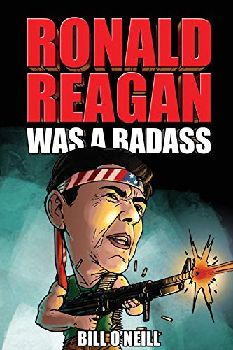 Ronald Reagan Was a Badass: Crazy but True Stories About the United States' 40th President